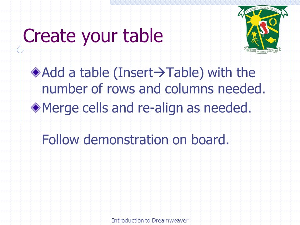 Introduction to Dreamweaver Create your table Add a table (Insert  Table) with the number of rows and columns needed.