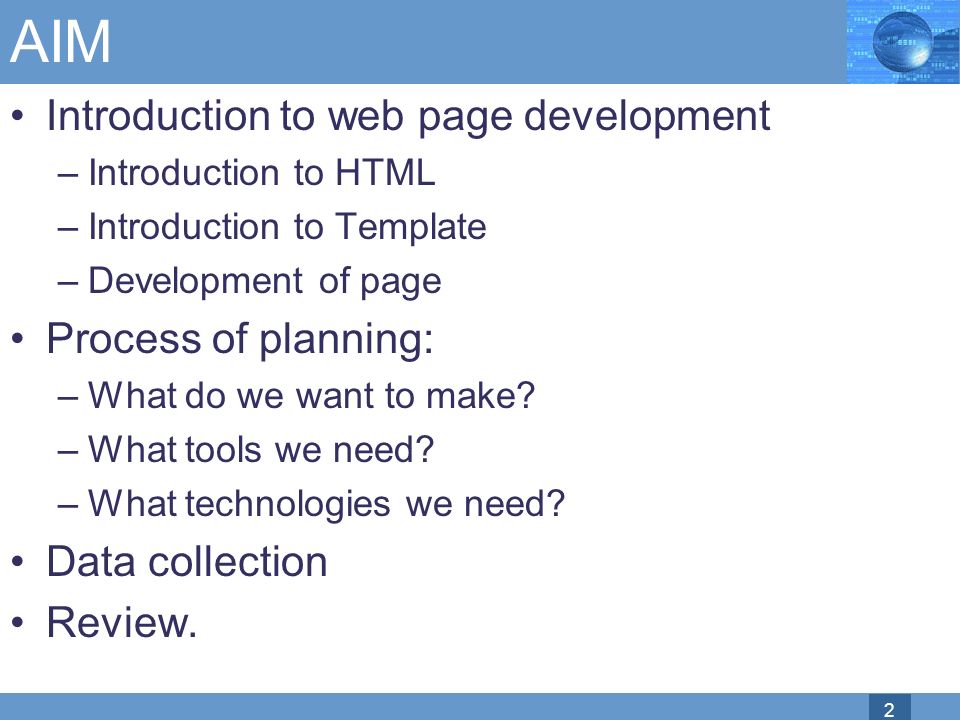 2 AIM Introduction to web page development –Introduction to HTML –Introduction to Template –Development of page Process of planning: –What do we want to make.