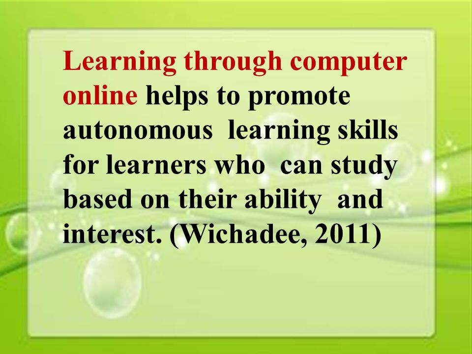 11 Learning through computer online helps to promote autonomous learning skills for learners who can study based on their ability and interest.