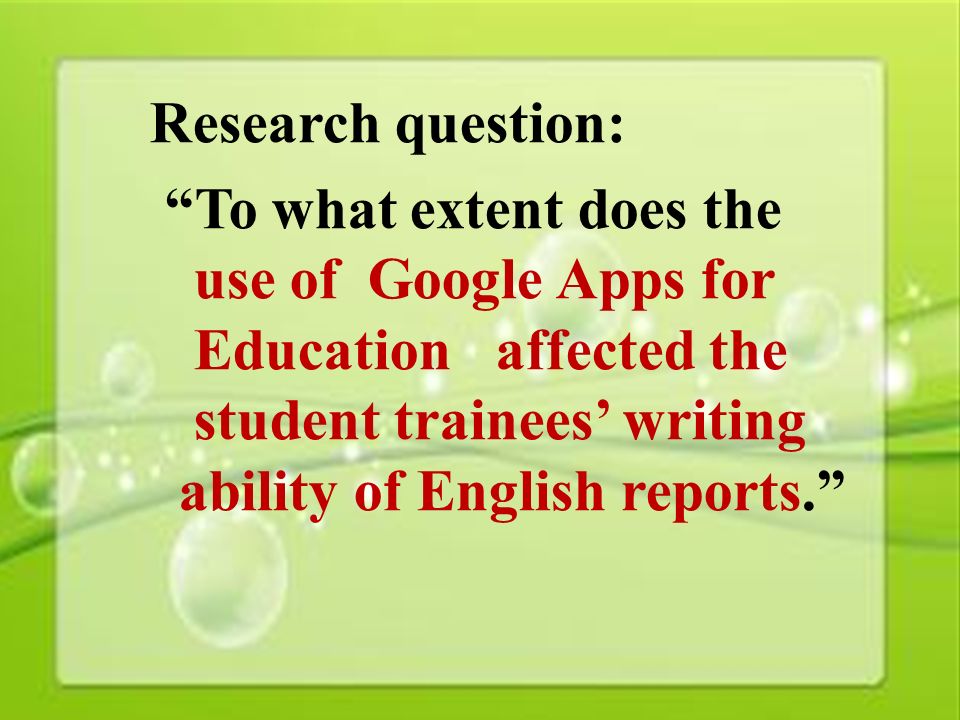 13 Research question: To what extent does the use of Google Apps for Education affected the student trainees’ writing ability of English reports.