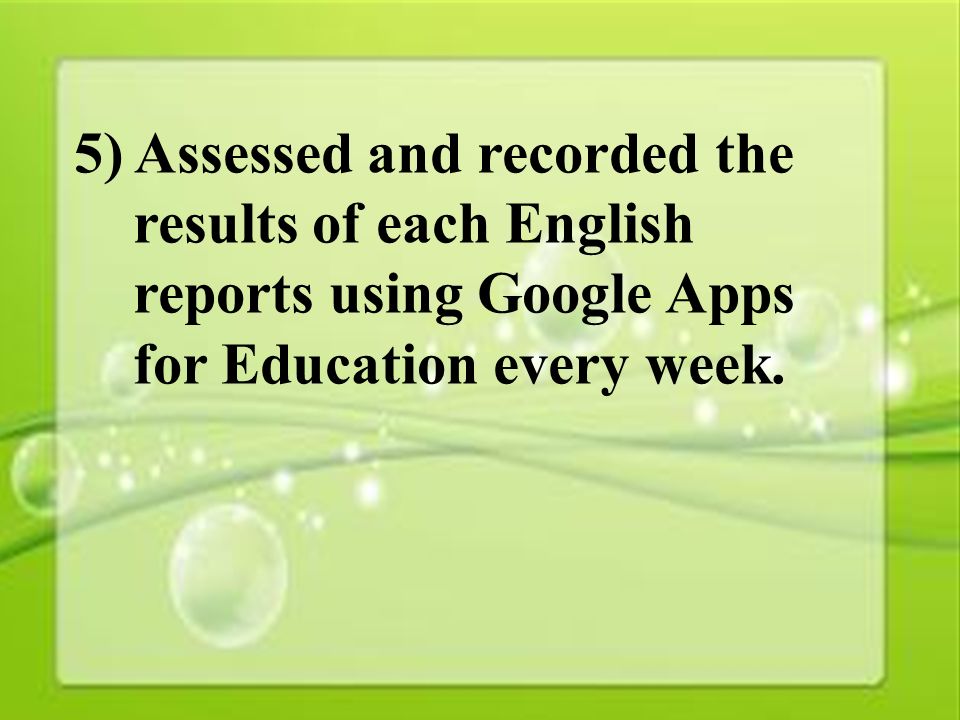32 5) Assessed and recorded the results of each English reports using Google Apps for Education every week.
