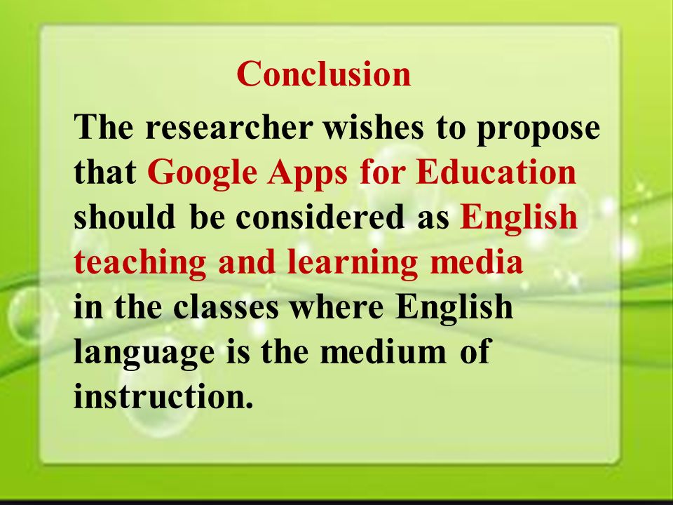 45 Conclusion The researcher wishes to propose that Google Apps for Education should be considered as English teaching and learning media in the classes where English language is the medium of instruction.