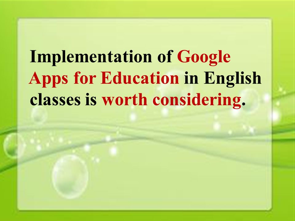 47 Implementation of Google Apps for Education in English classes is worth considering.