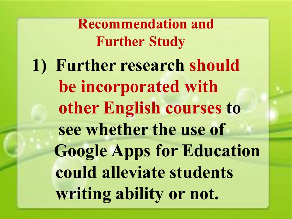 48 Recommendation and Further Study 1)Further research should be incorporated with other English courses to see whether the use of Google Apps for Education could alleviate students writing ability or not.