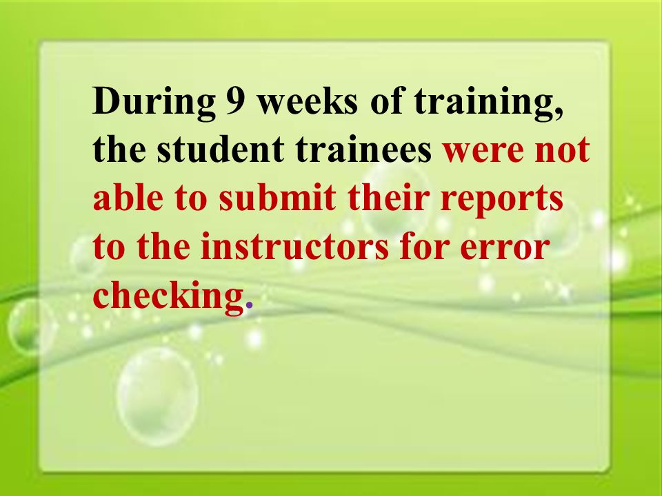 8 During 9 weeks of training, the student trainees were not able to submit their reports to the instructors for error checking.