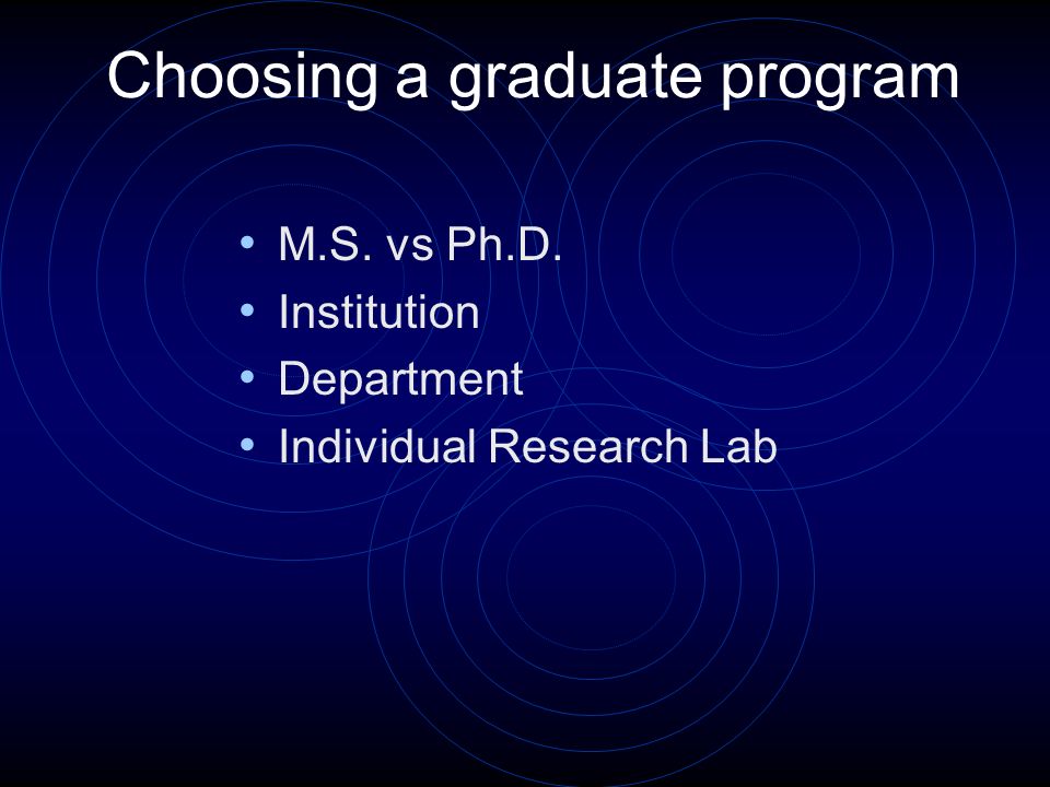 Choosing a graduate program M.S. vs Ph.D. Institution Department Individual Research Lab