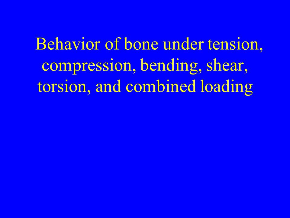 Behavior of bone under tension, compression, bending, shear, torsion, and combined loading