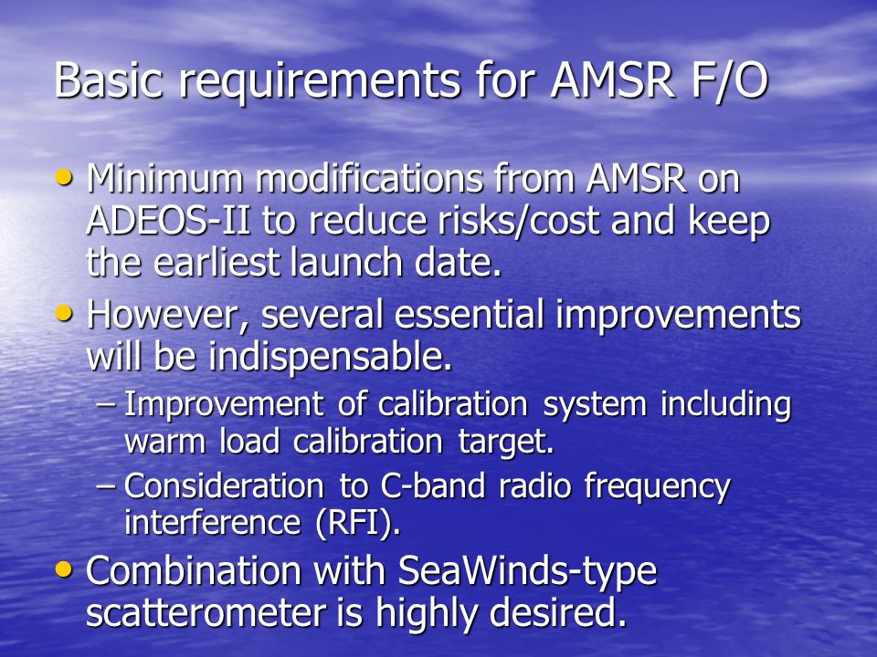 Basic requirements for AMSR F/O Minimum modifications from AMSR on ADEOS-II to reduce risks/cost and keep the earliest launch date.