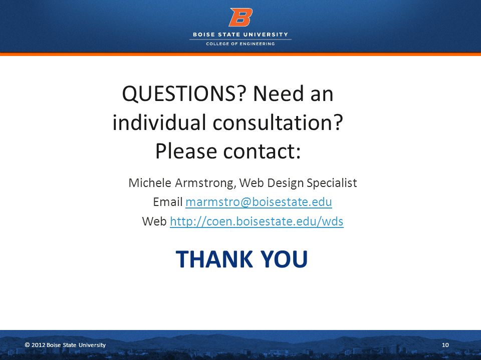 © 2012 Boise State University10 THANK YOU Michele Armstrong, Web Design Specialist  Web   QUESTIONS.