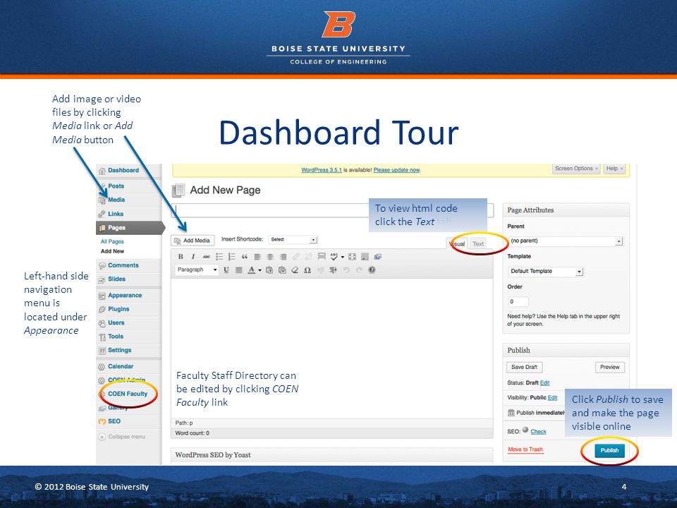 © 2012 Boise State University4 Dashboard Tour Add image or video files by clicking Media link or Add Media button Click Publish to save and make the page visible online Faculty Staff Directory can be edited by clicking COEN Faculty link Left-hand side navigation menu is located under Appearance