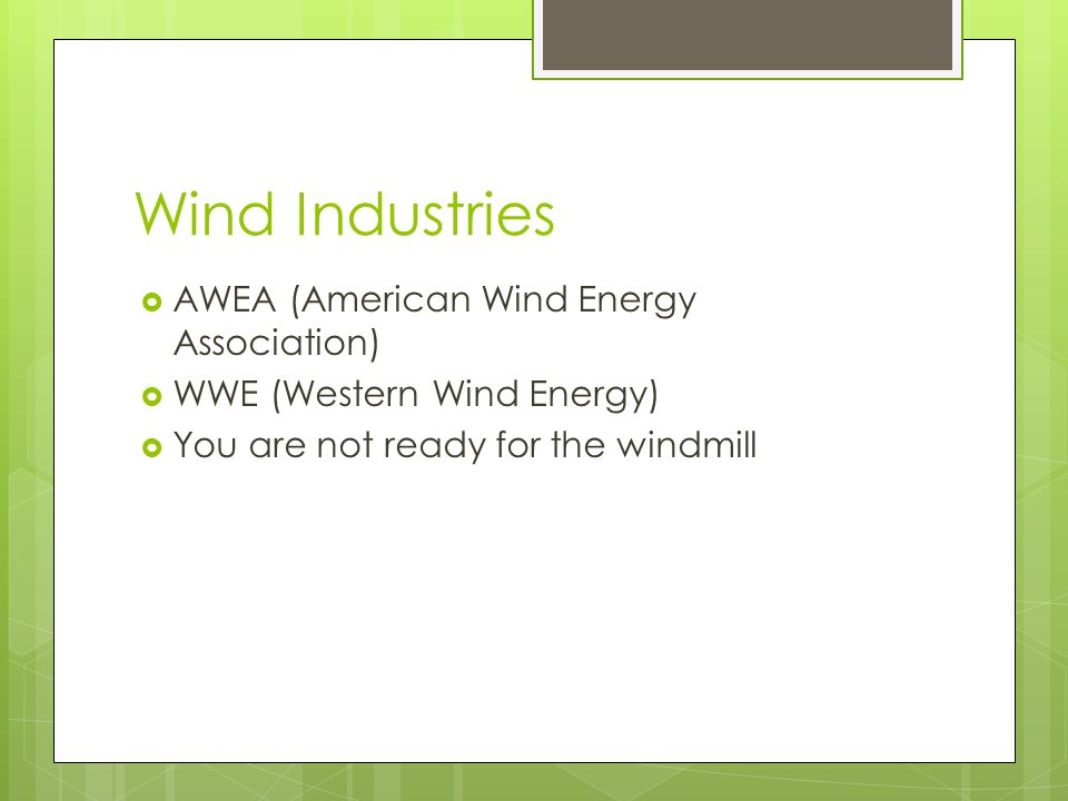 Wind Industries  AWEA (American Wind Energy Association)  WWE (Western Wind Energy)  You are not ready for the windmill