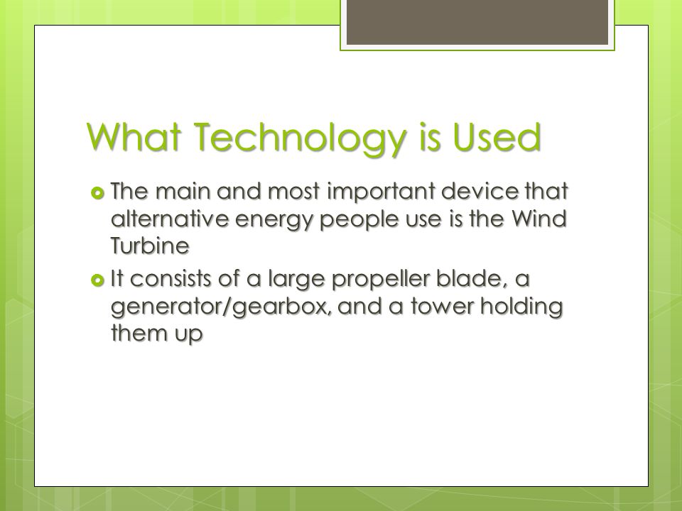 What Technology is Used  The main and most important device that alternative energy people use is the Wind Turbine  It consists of a large propeller blade, a generator/gearbox, and a tower holding them up
