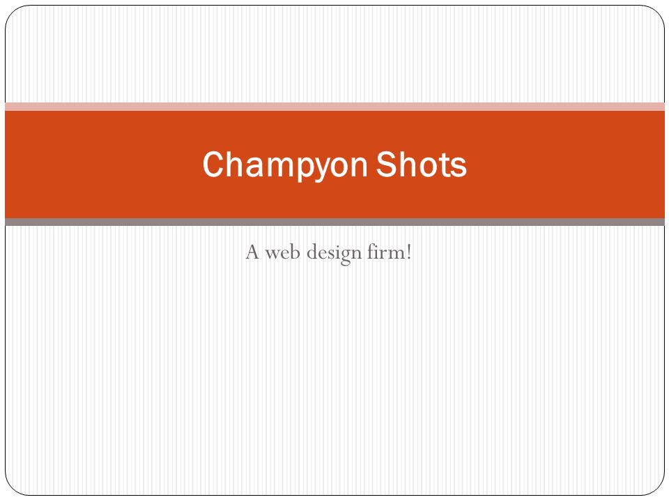 A web design firm! Champyon Shots