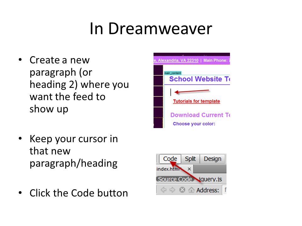 In Dreamweaver Create a new paragraph (or heading 2) where you want the feed to show up Keep your cursor in that new paragraph/heading Click the Code button