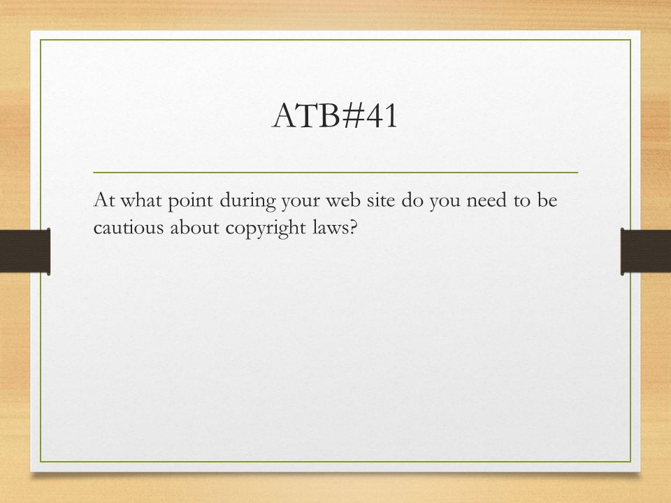 ATB#41 At what point during your web site do you need to be cautious about copyright laws