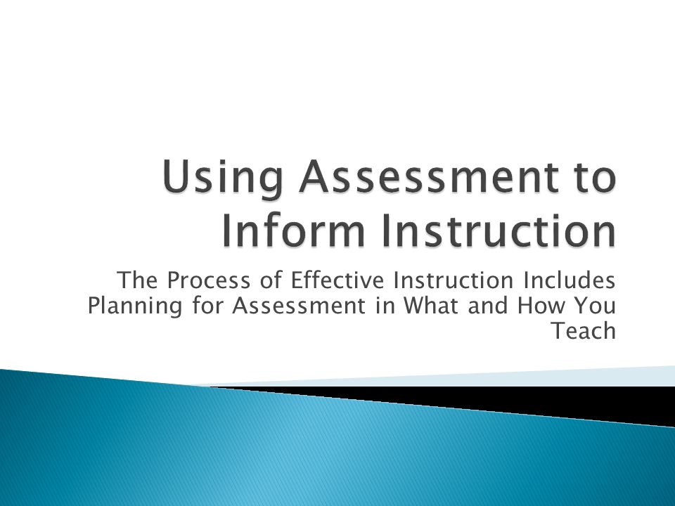 The Process of Effective Instruction Includes Planning for Assessment in What and How You Teach
