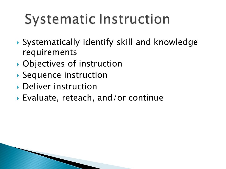  Systematically identify skill and knowledge requirements  Objectives of instruction  Sequence instruction  Deliver instruction  Evaluate, reteach, and/or continue