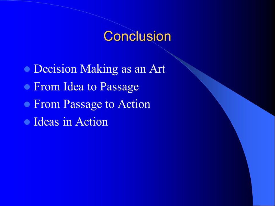 Conclusion Decision Making as an Art From Idea to Passage From Passage to Action Ideas in Action