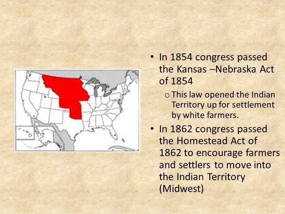 In 1854 congress passed the Kansas –Nebraska Act of 1854 o This law opened the Indian Territory up for settlement by white farmers.