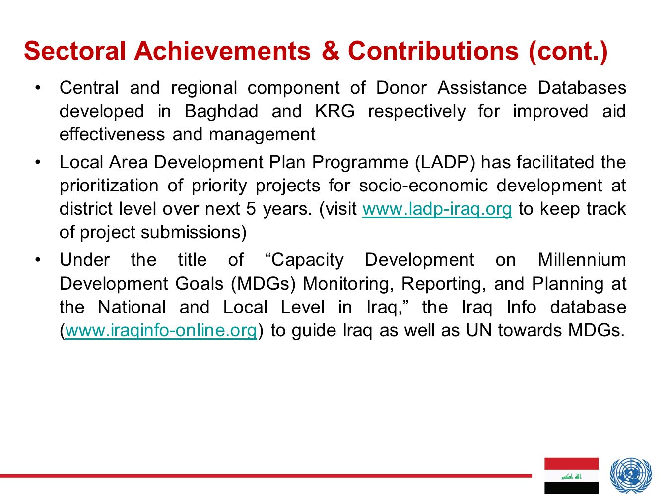 Central and regional component of Donor Assistance Databases developed in Baghdad and KRG respectively for improved aid effectiveness and management Local Area Development Plan Programme (LADP) has facilitated the prioritization of priority projects for socio-economic development at district level over next 5 years.