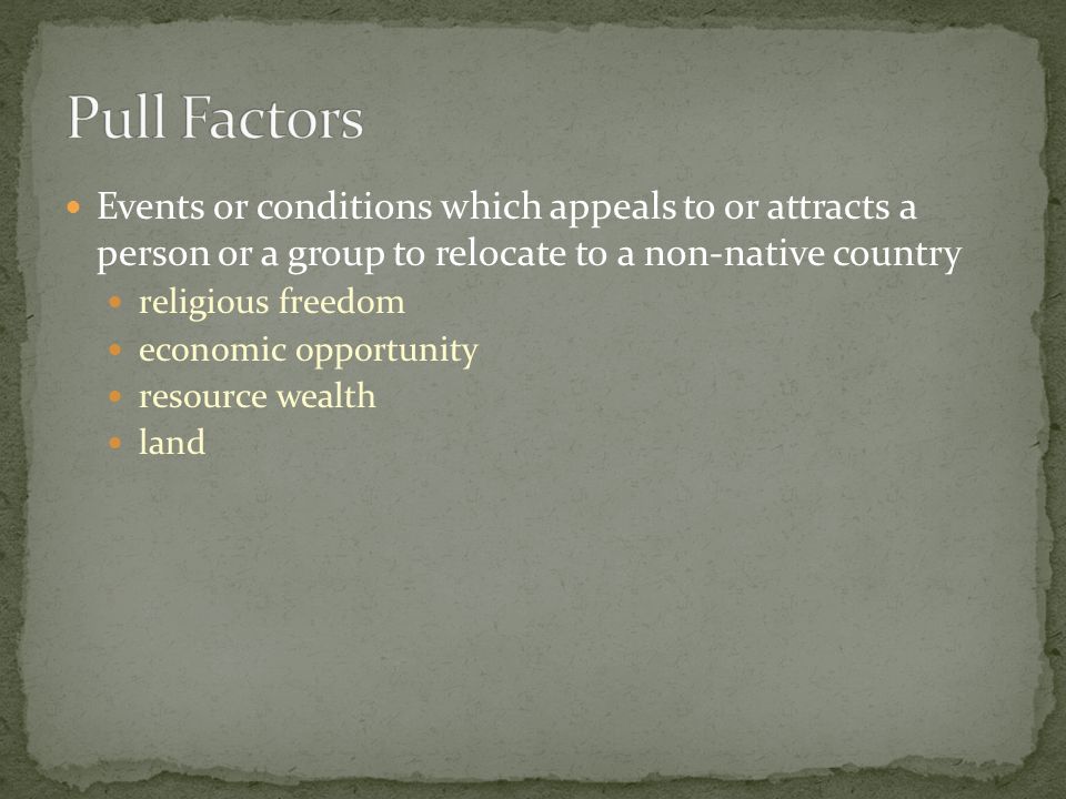 Events or conditions which appeals to or attracts a person or a group to relocate to a non-native country religious freedom economic opportunity resource wealth land