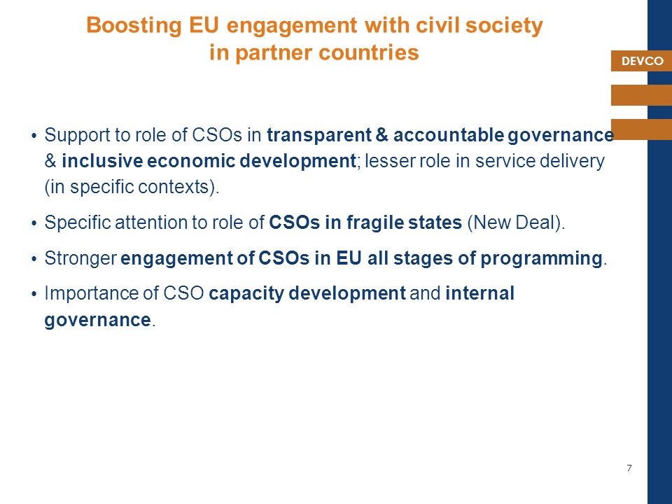 DEVCO Boosting EU engagement with civil society in partner countries Support to role of CSOs in transparent & accountable governance & inclusive economic development; lesser role in service delivery (in specific contexts).