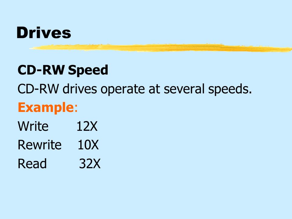 Drives CD-RW Speed CD-RW drives operate at several speeds. Example: Write12X Rewrite 10X Read 32X