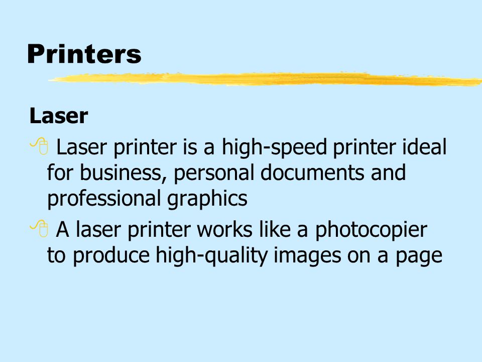 Printers Laser  Laser printer is a high-speed printer ideal for business, personal documents and professional graphics  A laser printer works like a photocopier to produce high-quality images on a page