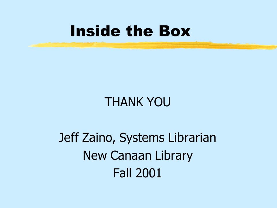 Inside the Box THANK YOU Jeff Zaino, Systems Librarian New Canaan Library Fall 2001