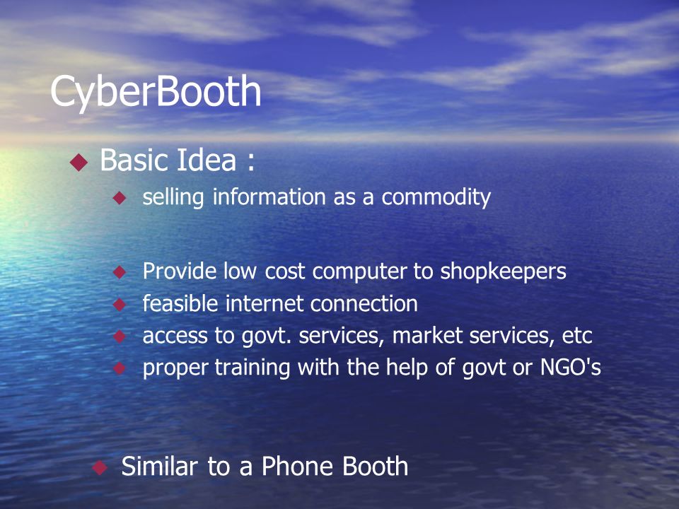 CyberBooth  Basic Idea :  selling information as a commodity  Provide low cost computer to shopkeepers  feasible internet connection  access to govt.