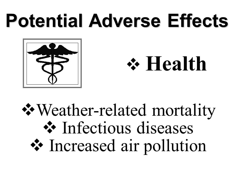 Potential Adverse Effects  Weather-related mortality  Infectious diseases  Increased air pollution  Health