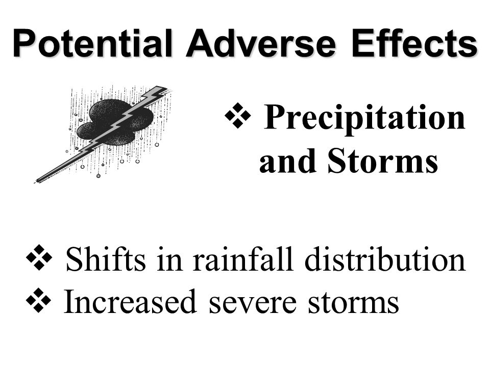 Potential Adverse Effects  Precipitation and Storms  Shifts in rainfall distribution  Increased severe storms