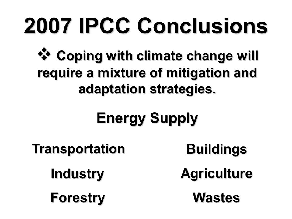 2007 IPCC Conclusions  Coping with climate change will require a mixture of mitigation and adaptation strategies.