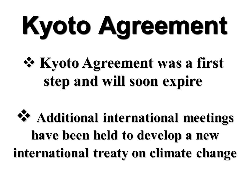  Additional international meetings have been held to develop a new international treaty on climate change  Kyoto Agreement was a first step and will soon expire Kyoto Agreement