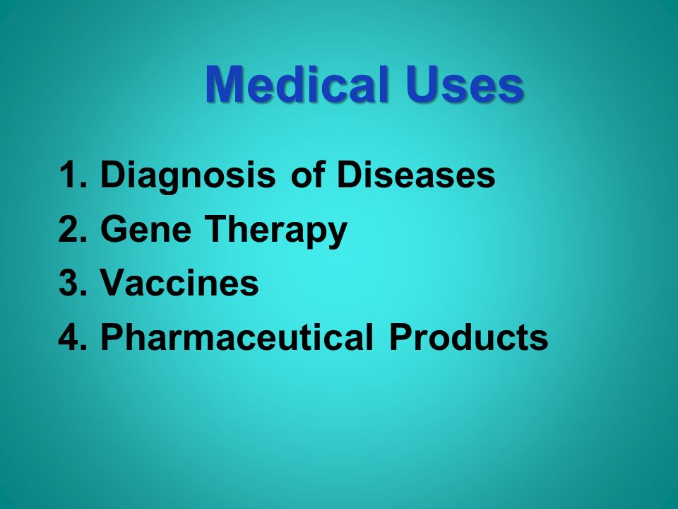 Medical Uses 1. Diagnosis of Diseases 2. Gene Therapy 3. Vaccines 4. Pharmaceutical Products