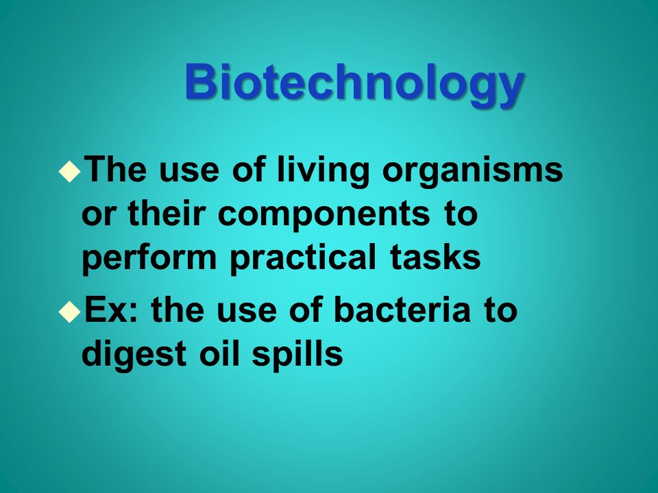 Biotechnology u The use of living organisms or their components to perform practical tasks u Ex: the use of bacteria to digest oil spills