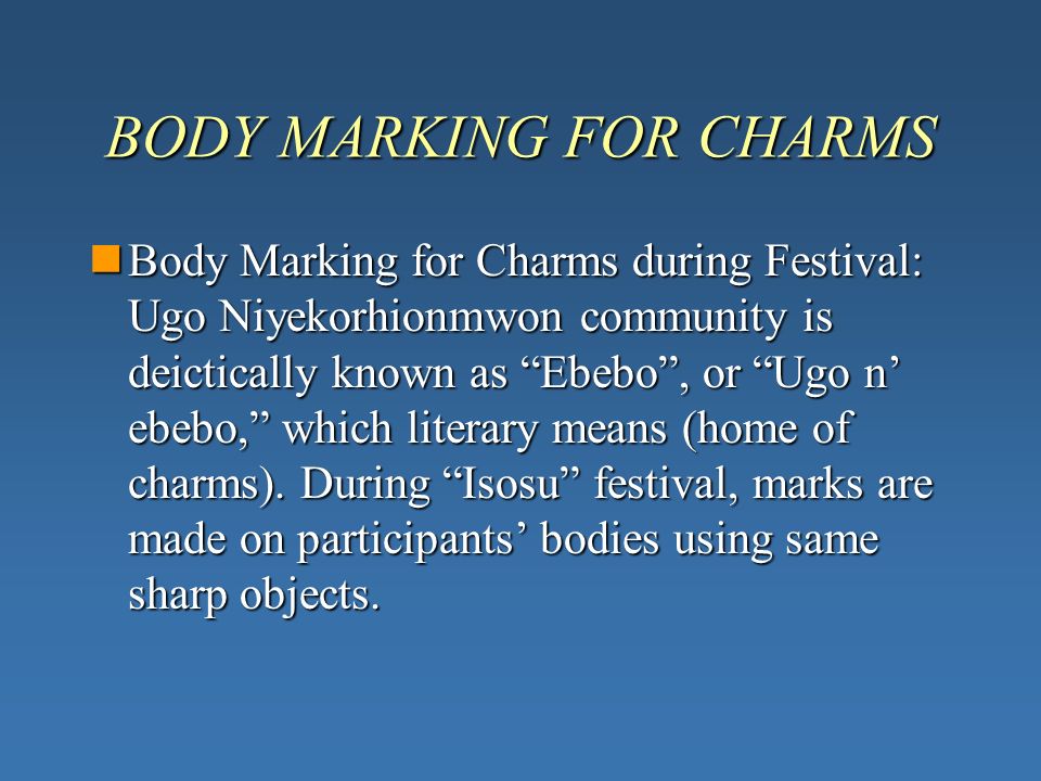 BODY MARKING FOR CHARMS Body Marking for Charms during Festival: Ugo Niyekorhionmwon community is deictically known as Ebebo , or Ugo n’ ebebo, which literary means (home of charms).