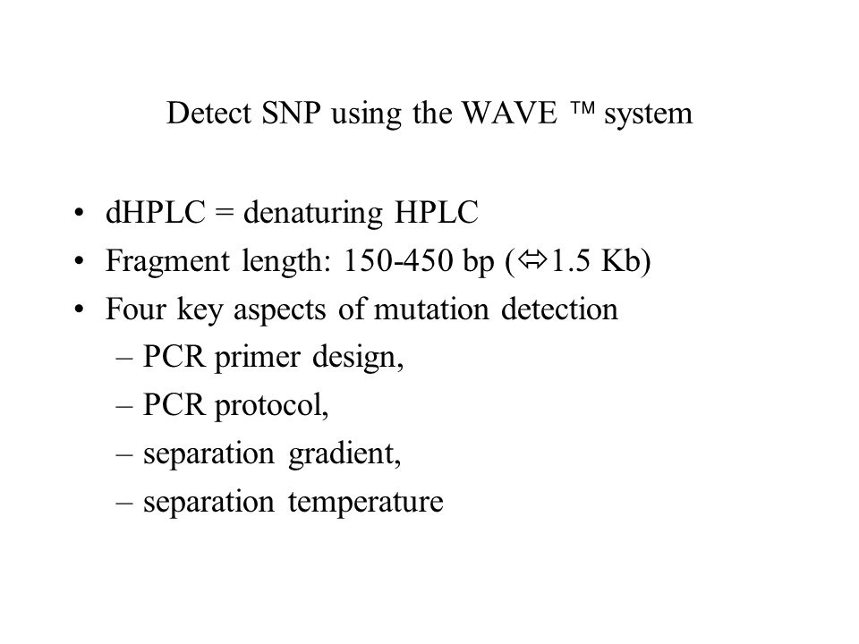 Detect SNP using the WAVE  system dHPLC = denaturing HPLC Fragment length: bp (  1.5 Kb) Four key aspects of mutation detection –PCR primer design, –PCR protocol, –separation gradient, –separation temperature