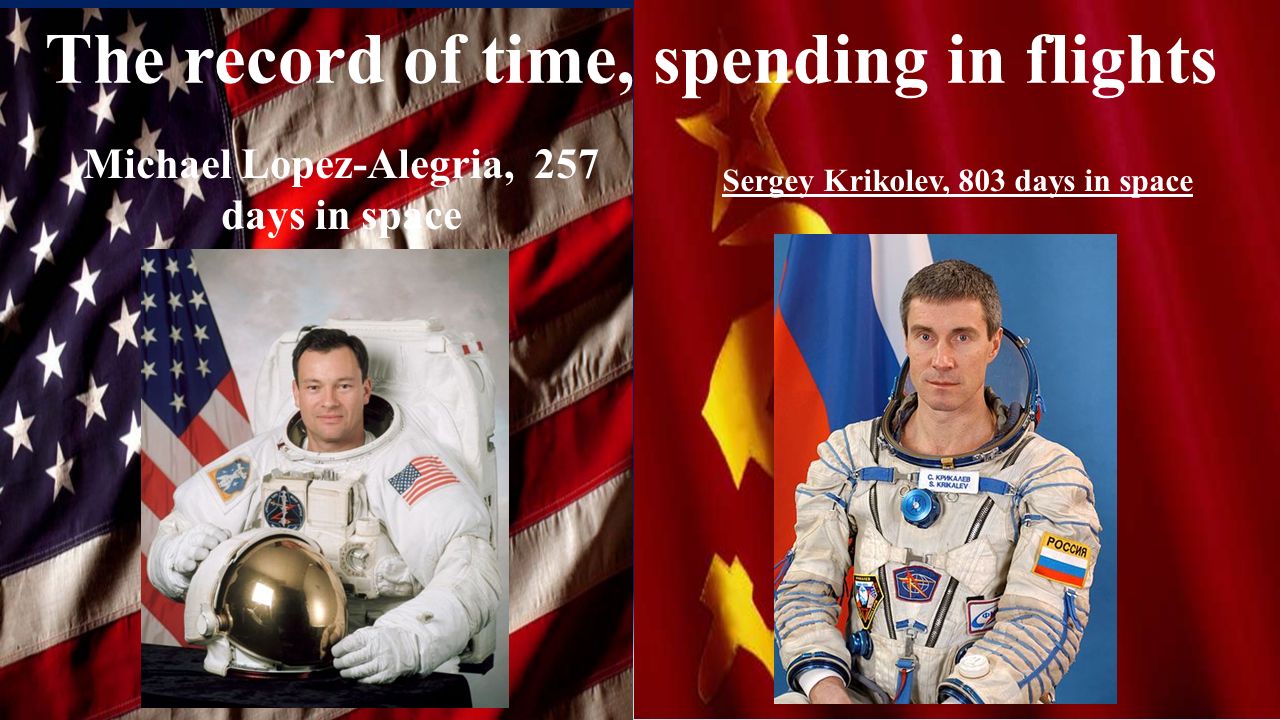 The record of time, spending in flights Sergey Krikolev, 803 days in space Michael Lopez-Alegria, 257 days in space