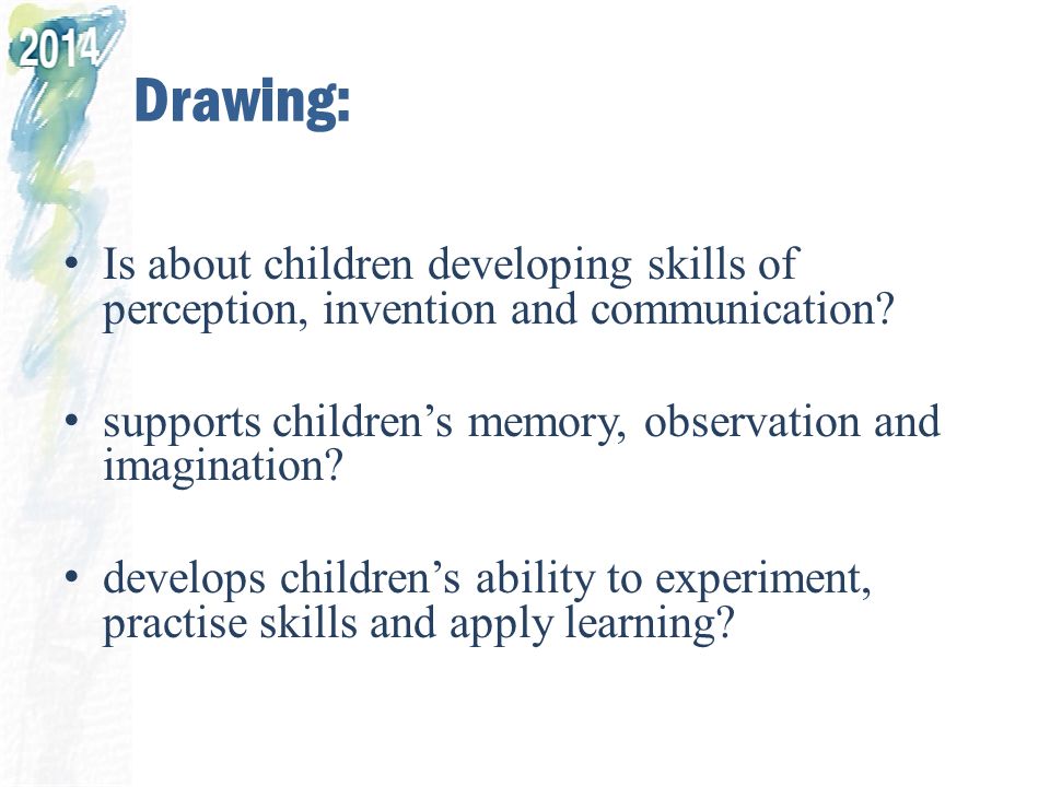 Drawing: Is about children developing skills of perception, invention and communication.