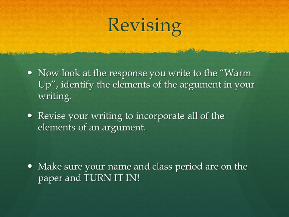 Revising Now look at the response you write to the Warm Up , identify the elements of the argument in your writing.