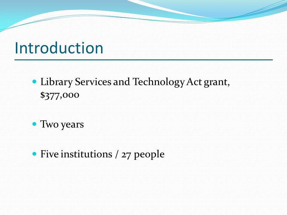 Introduction Library Services and Technology Act grant, $377,000 Two years Five institutions / 27 people
