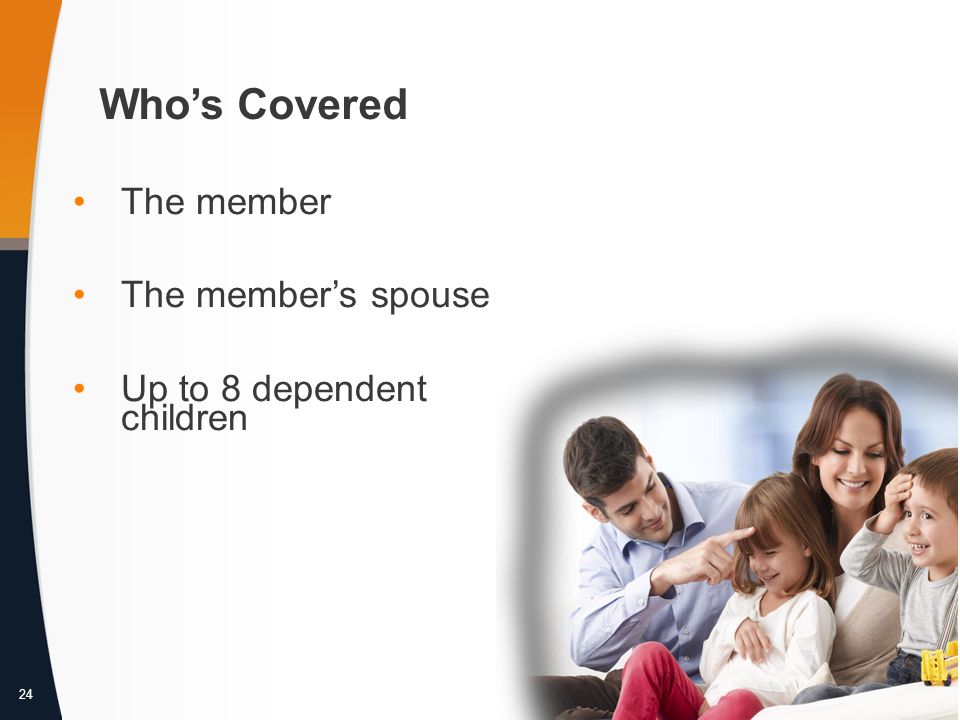 24 Who’s Covered The member The member’s spouse Up to 8 dependent children