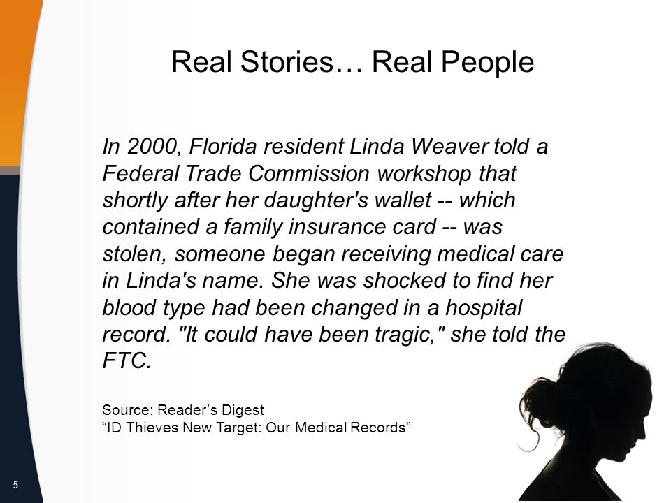 5 Real Stories… Real People In 2000, Florida resident Linda Weaver told a Federal Trade Commission workshop that shortly after her daughter s wallet -- which contained a family insurance card -- was stolen, someone began receiving medical care in Linda s name.