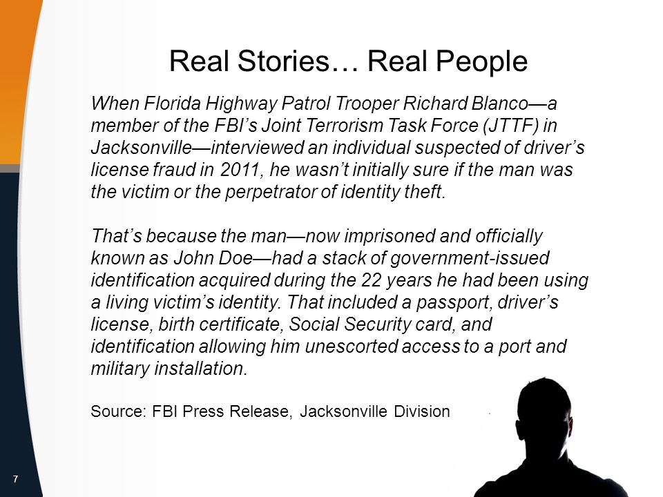 7 Real Stories… Real People When Florida Highway Patrol Trooper Richard Blanco—a member of the FBI’s Joint Terrorism Task Force (JTTF) in Jacksonville—interviewed an individual suspected of driver’s license fraud in 2011, he wasn’t initially sure if the man was the victim or the perpetrator of identity theft.