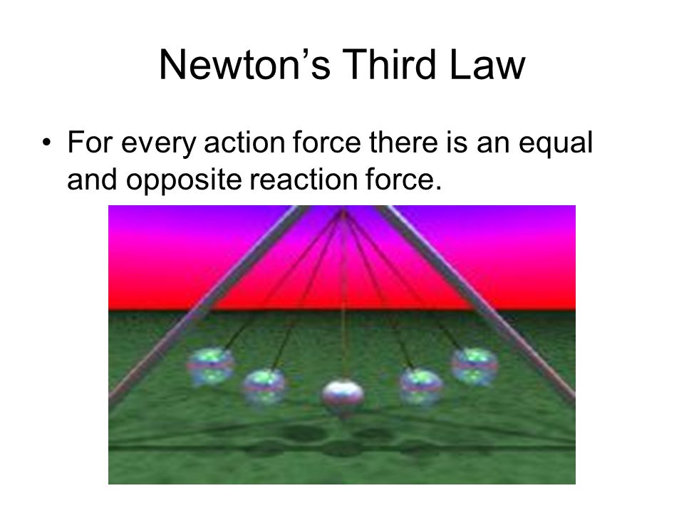 Newton’s Third Law For every action force there is an equal and opposite reaction force.