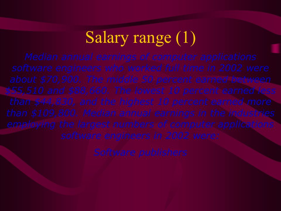 Salary range (1) Median annual earnings of computer applications software engineers who worked full time in 2002 were about $70,900.