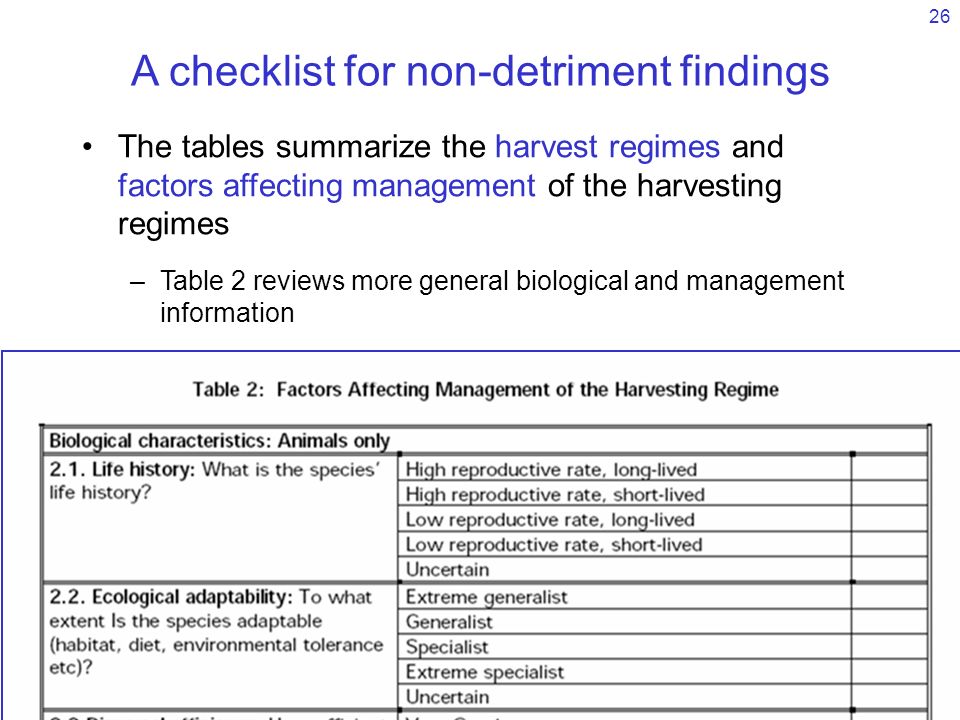 26 A checklist for non-detriment findings The tables summarize the harvest regimes and factors affecting management of the harvesting regimes – –Table 2 reviews more general biological and management information