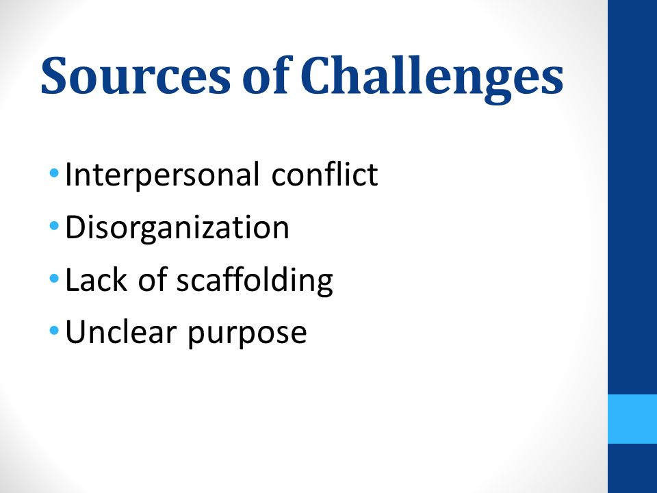 Sources of Challenges Interpersonal conflict Disorganization Lack of scaffolding Unclear purpose