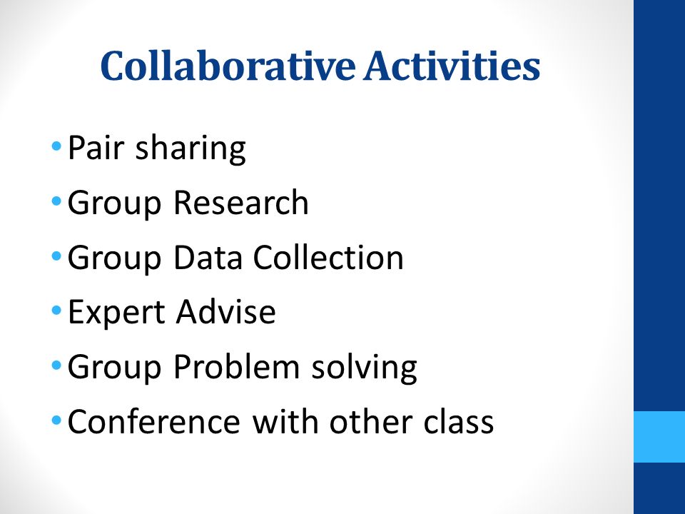 Collaborative Activities Pair sharing Group Research Group Data Collection Expert Advise Group Problem solving Conference with other class